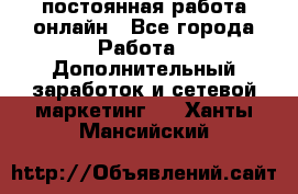 постоянная работа онлайн - Все города Работа » Дополнительный заработок и сетевой маркетинг   . Ханты-Мансийский